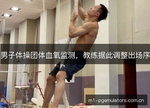 男子体操团体血氧监测，教练据此调整出场序