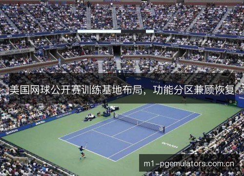 美国网球公开赛训练基地布局，功能分区兼顾恢复